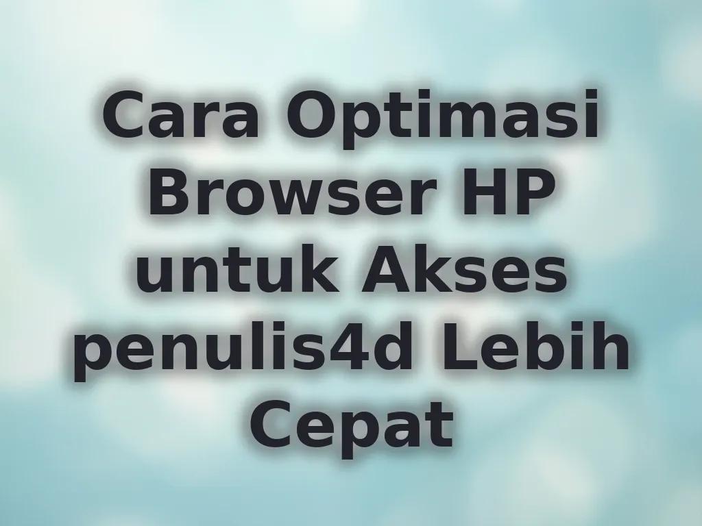 Cara Optimasi Browser HP untuk Akses penulis4d Lebih Cepat